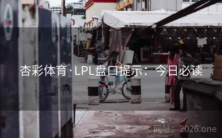 杏彩体育·LPL盘口提示：今日必读  第1张