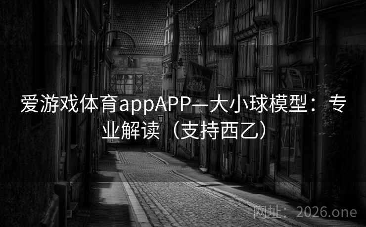 爱游戏体育appAPP—大小球模型：专业解读（支持西乙）  第1张