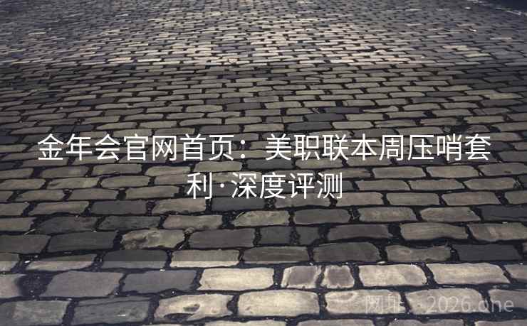 金年会官网首页：美职联本周压哨套利·深度评测  第2张