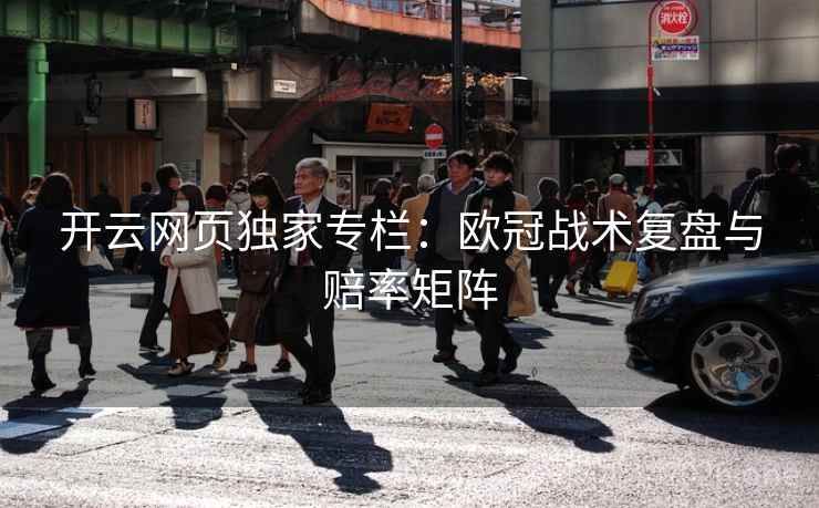 开云网页独家专栏：欧冠战术复盘与赔率矩阵  第2张