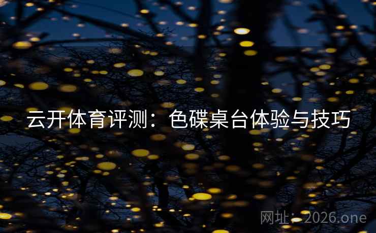 云开体育评测：色碟桌台体验与技巧  第1张