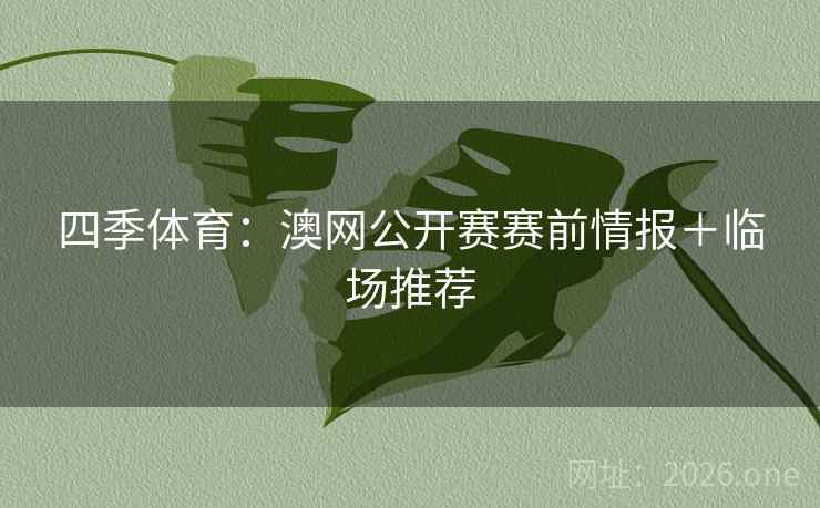 四季体育：澳网公开赛赛前情报＋临场推荐  第2张