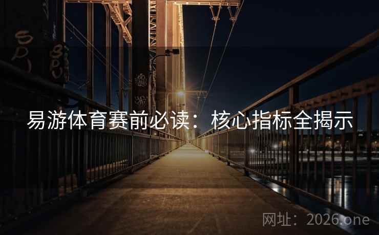 易游体育赛前必读：核心指标全揭示  第2张