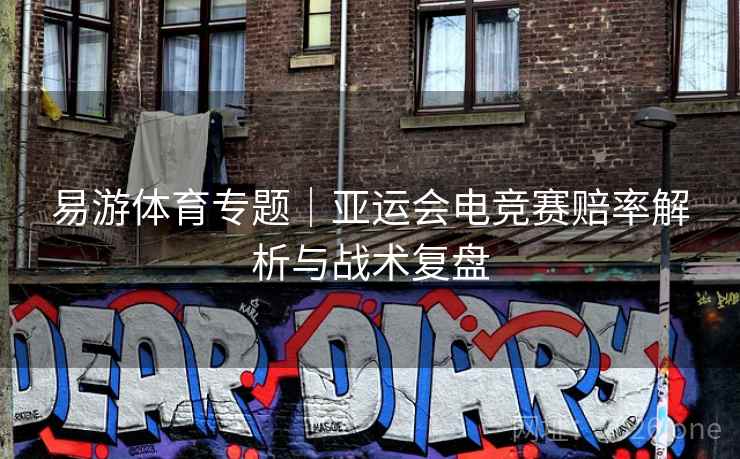 易游体育专题｜亚运会电竞赛赔率解析与战术复盘  第2张
