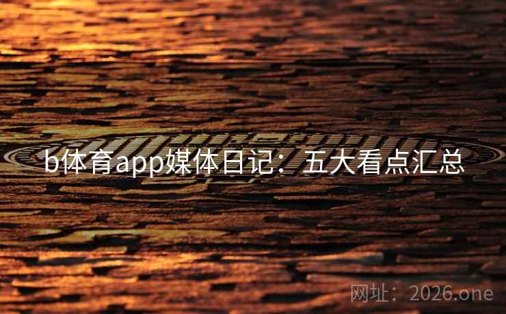 b体育app媒体日记：五大看点汇总  第2张