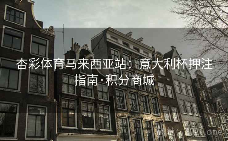 杏彩体育马来西亚站：意大利杯押注指南·积分商城  第2张