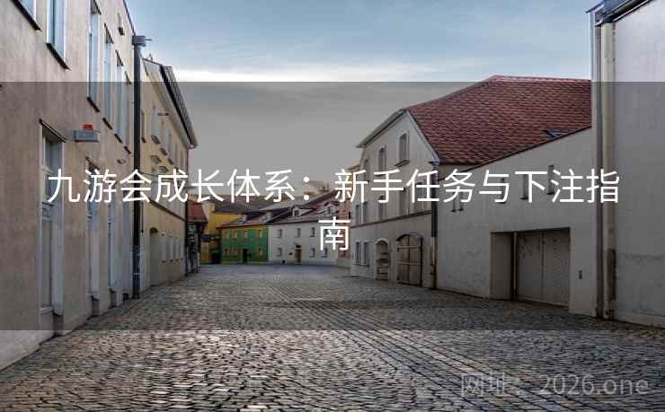 九游会成长体系：新手任务与下注指南  第2张