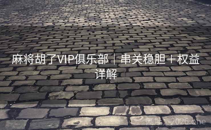 麻将胡了VIP俱乐部｜串关稳胆＋权益详解  第1张