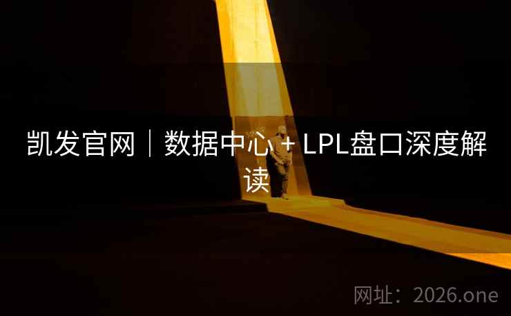 凯发官网｜数据中心 + LPL盘口深度解读  第2张