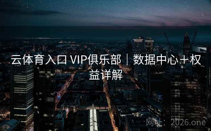 云体育入口 VIP俱乐部｜数据中心＋权益详解  第2张