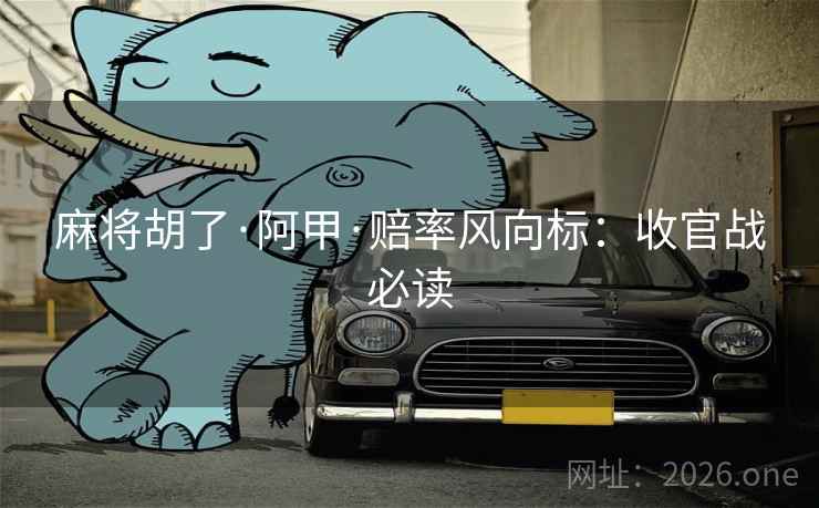 麻将胡了·阿甲·赔率风向标：收官战必读  第2张