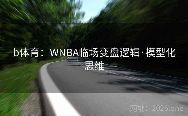 b体育：WNBA临场变盘逻辑·模型化思维  第1张