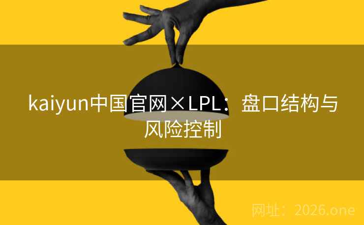 kaiyun中国官网×LPL：盘口结构与风险控制  第1张