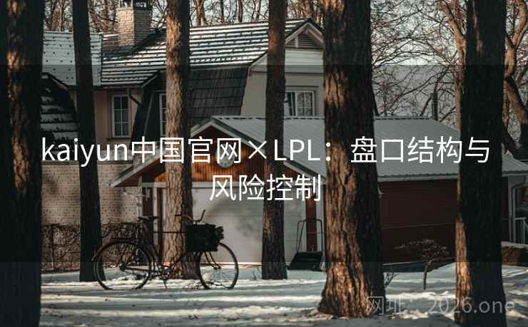 kaiyun中国官网×LPL：盘口结构与风险控制  第2张