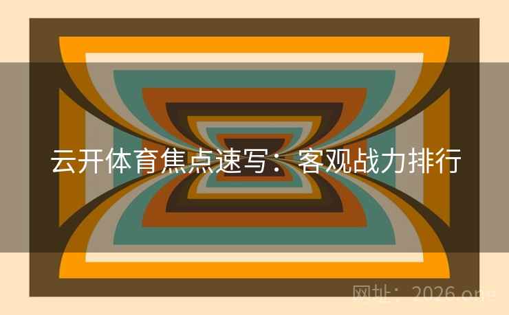 云开体育焦点速写：客观战力排行  第2张