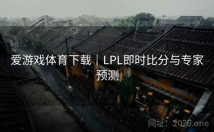 爱游戏体育下载｜LPL即时比分与专家预测  第1张