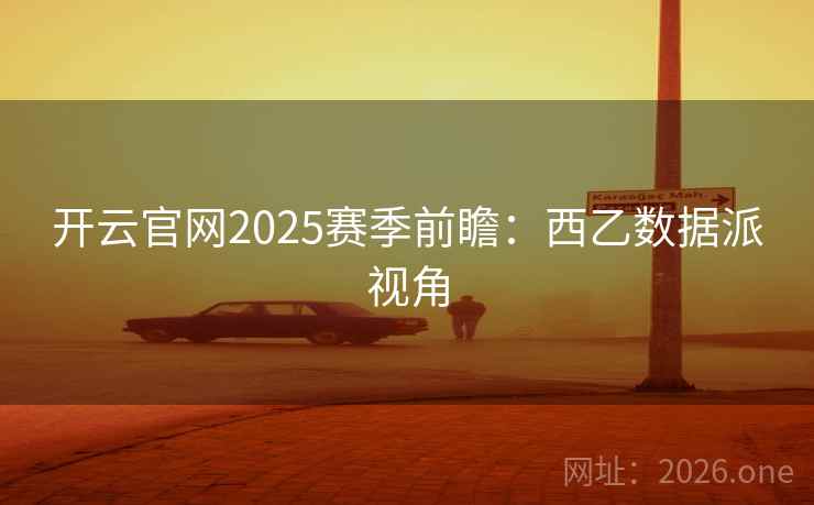 开云官网2025赛季前瞻：西乙数据派视角  第2张