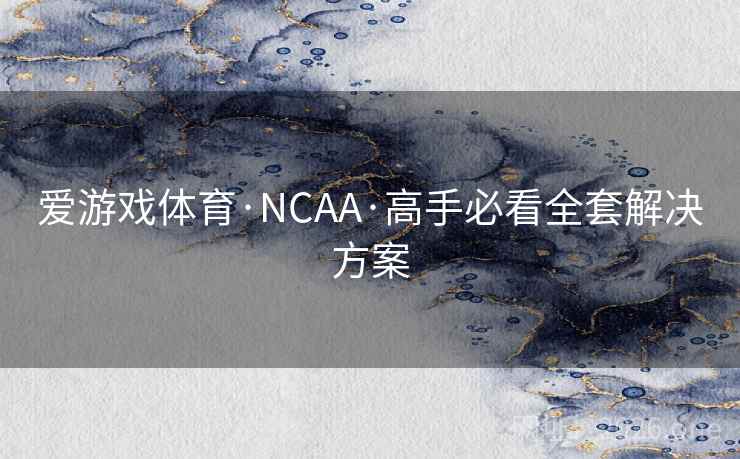爱游戏体育·NCAA·高手必看全套解决方案  第2张