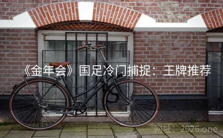 《金年会》国足冷门捕捉：王牌推荐  第1张