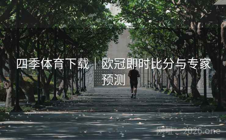 四季体育下载｜欧冠即时比分与专家预测  第1张