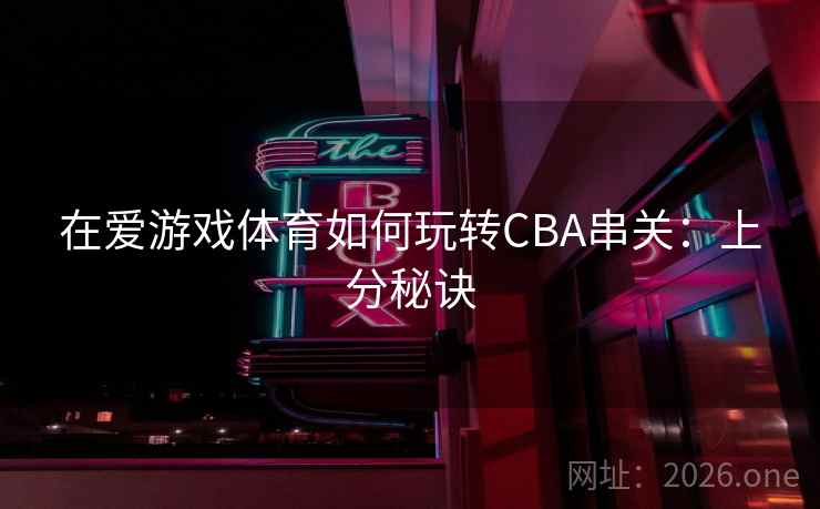 在爱游戏体育如何玩转CBA串关：上分秘诀  第2张