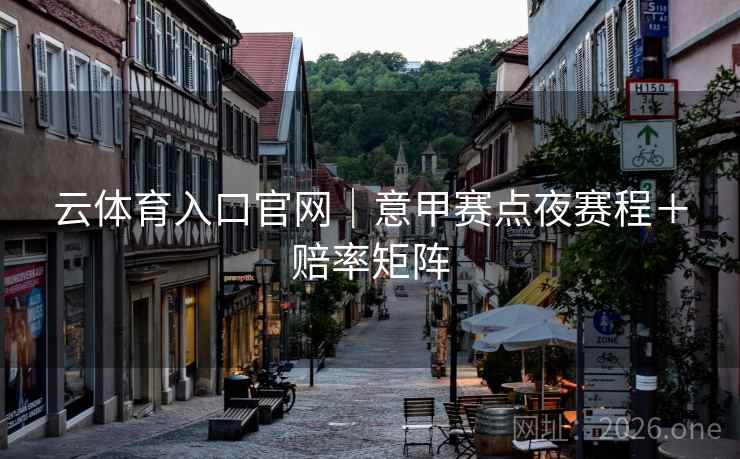 云体育入口官网｜意甲赛点夜赛程＋赔率矩阵  第2张