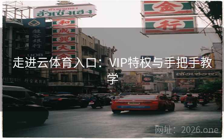 走进云体育入口：VIP特权与手把手教学  第1张