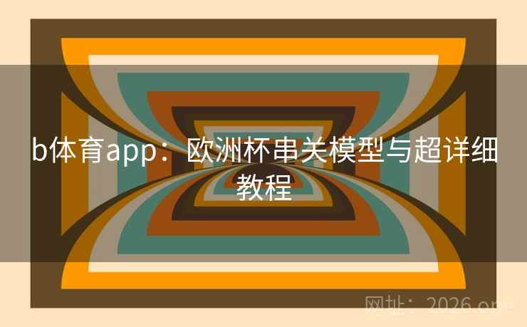 b体育app：欧洲杯串关模型与超详细教程  第2张