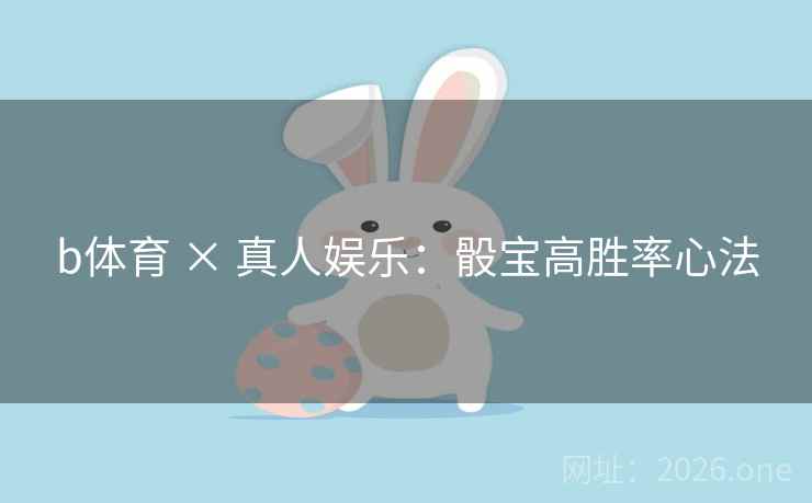 b体育 × 真人娱乐：骰宝高胜率心法  第2张