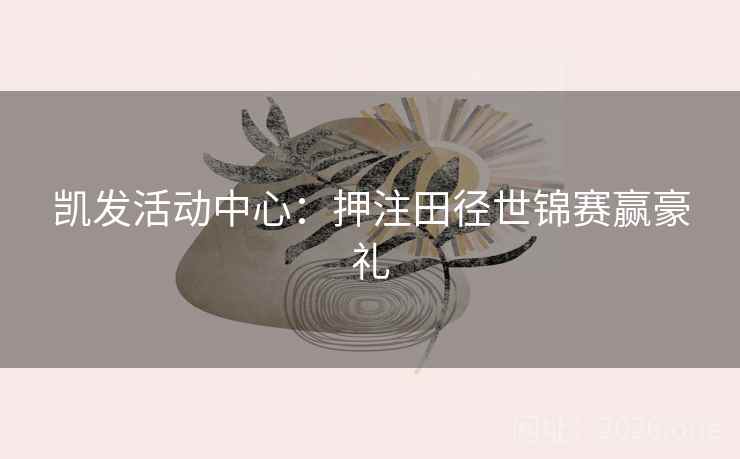 凯发活动中心：押注田径世锦赛赢豪礼  第2张