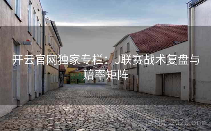 开云官网独家专栏：J联赛战术复盘与赔率矩阵  第1张