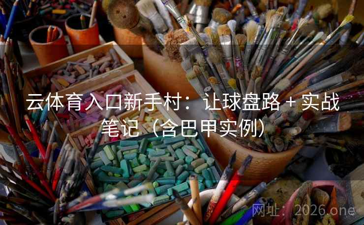 云体育入口新手村：让球盘路 + 实战笔记（含巴甲实例）  第2张