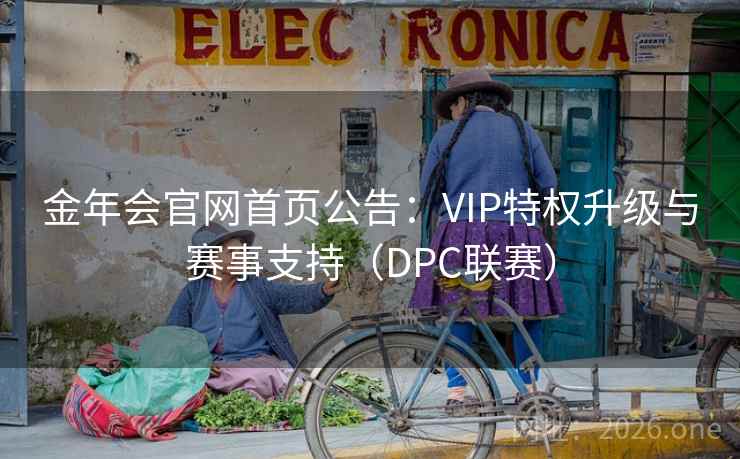 金年会官网首页公告：VIP特权升级与赛事支持（DPC联赛）  第1张