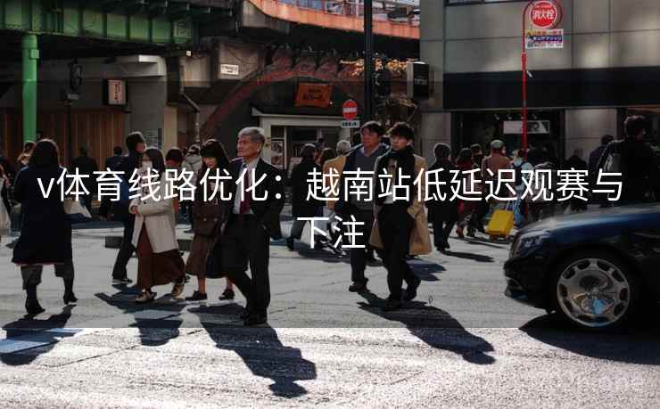 v体育线路优化：越南站低延迟观赛与下注  第1张