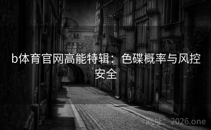 b体育官网高能特辑：色碟概率与风控安全  第1张