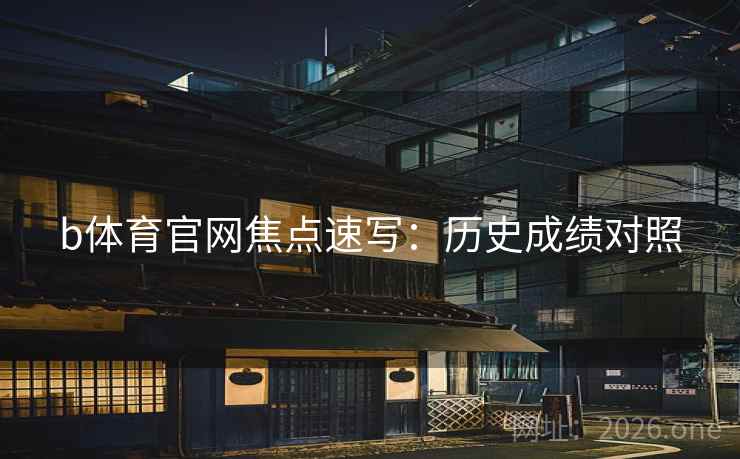 b体育官网焦点速写：历史成绩对照  第1张