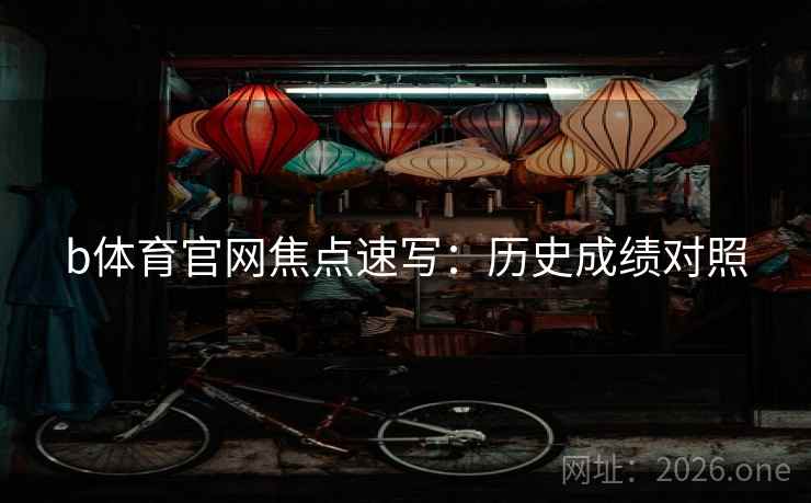 b体育官网焦点速写：历史成绩对照  第2张