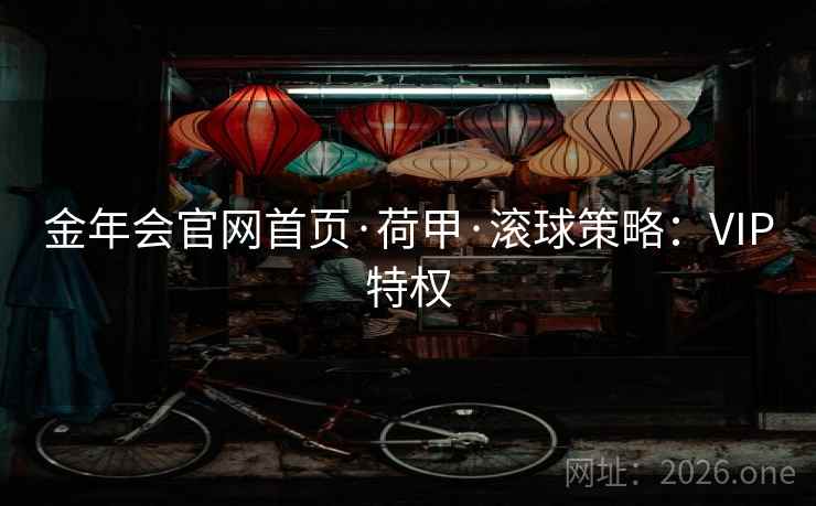 金年会官网首页·荷甲·滚球策略：VIP特权  第2张