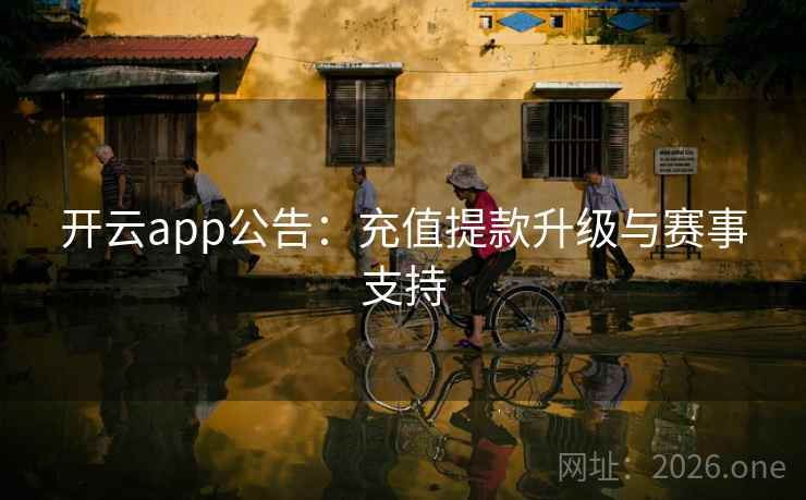 开云app公告：充值提款升级与赛事支持  第1张