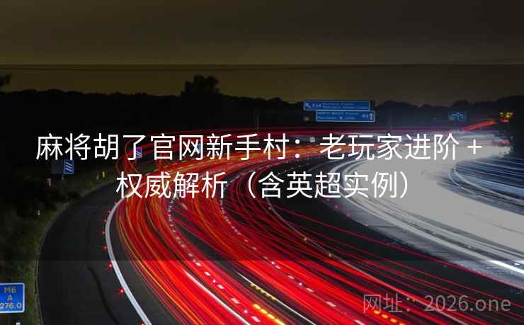 麻将胡了官网新手村：老玩家进阶 + 权威解析（含英超实例）  第2张