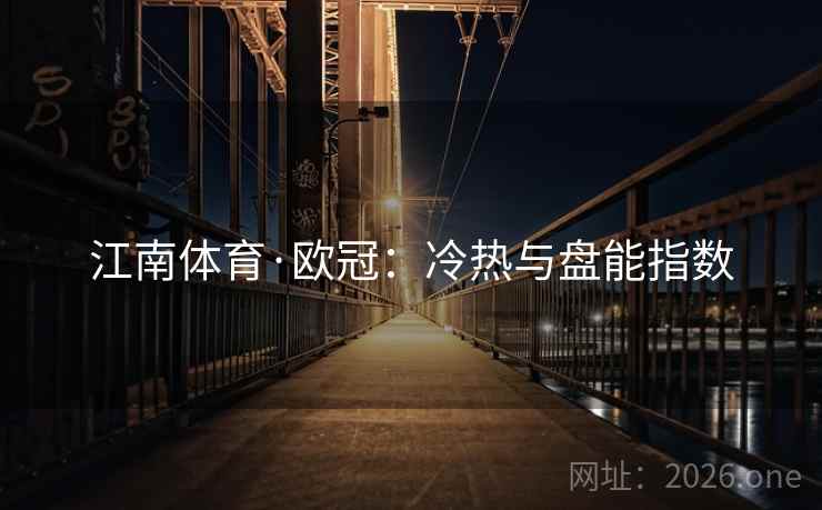 江南体育·欧冠：冷热与盘能指数  第1张