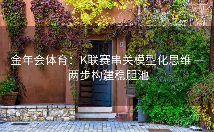 金年会体育:K联赛串关模型化思维 — 两步构建稳胆池  第2张 金年会体育:K联赛串关模型化思维 — 两步构建稳胆池  第2张