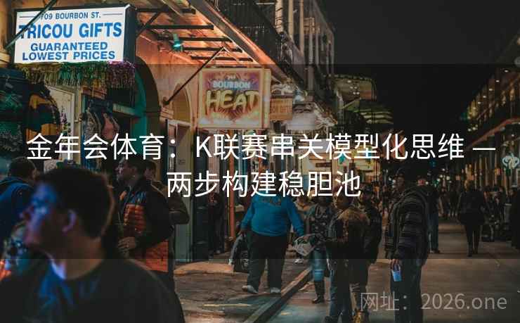 金年会体育:K联赛串关模型化思维 — 两步构建稳胆池  第1张 金年会体育:K联赛串关模型化思维 — 两步构建稳胆池  第1张