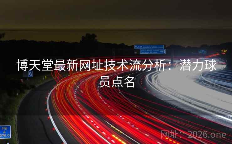 博天堂最新网址技术流分析:潜力球员点名  第1张 博天堂最新网址技术流分析:潜力球员点名  第1张