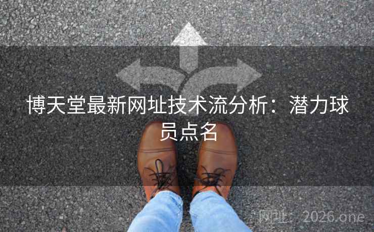 博天堂最新网址技术流分析:潜力球员点名  第2张 博天堂最新网址技术流分析:潜力球员点名  第2张