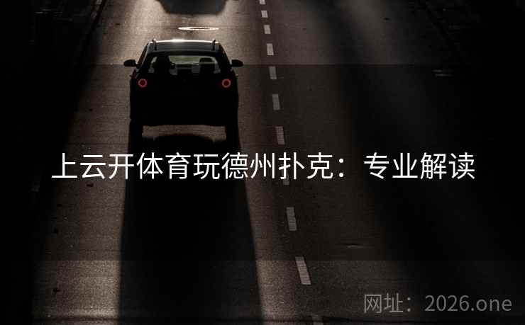 上云开体育玩德州扑克:专业解读  第1张 上云开体育玩德州扑克:专业解读  第1张