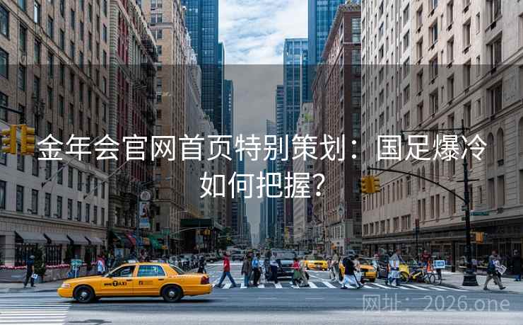 金年会官网首页特别策划:国足爆冷如何把握? 金年会官网首页特别策划:国足爆冷如何把握?